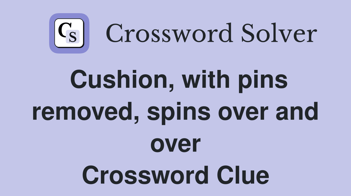 Cushion, with pins removed, spins over and over Crossword Clue